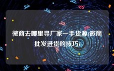 微商去哪里寻厂家一手货源(微商批发进货的技巧)