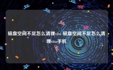 磁盘空间不足怎么清理vivo 磁盘空间不足怎么清理vivo手机