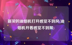 新买的油烟机打开感觉不到风(油烟机开着感觉不到风)