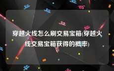 穿越火线怎么刷交易宝箱(穿越火线交易宝箱获得的概率)
