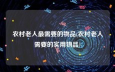农村老人最需要的物品(农村老人需要的实用物品)