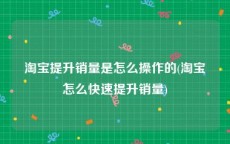 淘宝提升销量是怎么操作的(淘宝怎么快速提升销量)