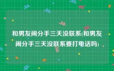 和男友闹分手三天没联系(和男友闹分手三天没联系要打电话吗)