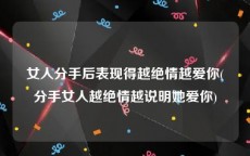 女人分手后表现得越绝情越爱你(分手女人越绝情越说明她爱你)
