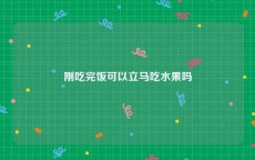 刚吃完饭可以立马吃水果吗