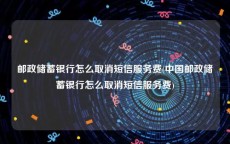 邮政储蓄银行怎么取消短信服务费(中国邮政储蓄银行怎么取消短信服务费)