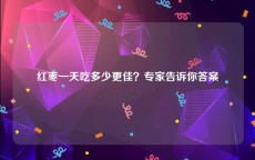 红枣一天吃多少更佳？专家告诉你答案
