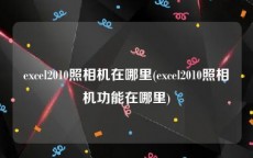excel2010照相机在哪里(excel2010照相机功能在哪里)