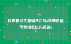 料理机能代替辅食机吗(料理机能代替辅食机吗英语)