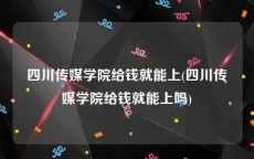 四川传媒学院给钱就能上(四川传媒学院给钱就能上吗)