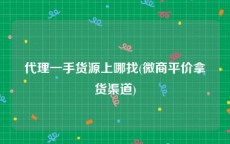 代理一手货源上哪找(微商平价拿货渠道)