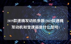 2019款速腾发动机参数(2019款速腾发动机和变速箱是什么型号)