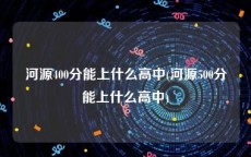 河源400分能上什么高中(河源500分能上什么高中)
