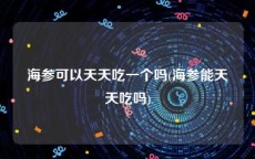 海参可以天天吃一个吗(海参能天天吃吗)