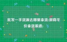 批发一手货源去哪里拿货(微商平价拿货渠道)