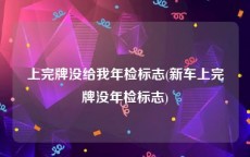 上完牌没给我年检标志(新车上完牌没年检标志)