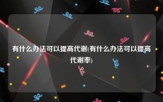 有什么办法可以提高代谢(有什么办法可以提高代谢率)