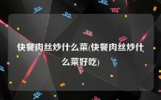 快餐肉丝炒什么菜(快餐肉丝炒什么菜好吃)