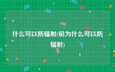 什么可以防辐射(铅为什么可以防辐射)