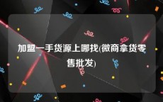 加盟一手货源上哪找(微商拿货零售批发)