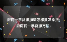 微商一手货源加盟怎样批发拿货(微商找一手货源方法)