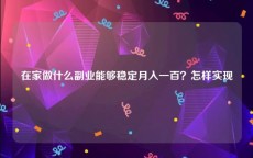 在家做什么副业能够稳定月入一百？怎样实现