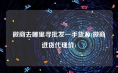微商去哪里寻批发一手货源(微商进货代理价)