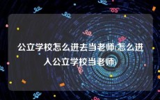 公立学校怎么进去当老师(怎么进入公立学校当老师)