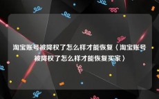 淘宝账号被降权了怎么样才能恢复〈淘宝账号被降权了怎么样才能恢复买家〉
