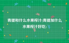 青提和什么水果榨汁(青提加什么水果榨汁好吃)