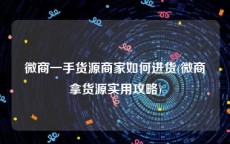 微商一手货源商家如何进货(微商拿货源实用攻略)