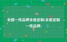 全国一线品牌全屋定制(全屋定制一线品牌)