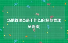 场地管理员是干什么的(场地管理员职责)