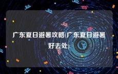 广东夏日避暑攻略(广东夏日避暑好去处)
