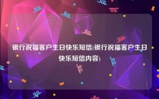 银行祝福客户生日快乐短信(银行祝福客户生日快乐短信内容)