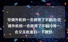 空调外机转一会就停了不制冷(空调外机转一会就停了不制冷等一会又关机重启一下就好)