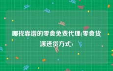 哪找靠谱的零食免费代理(零食货源进货方式)