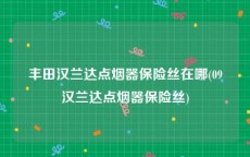 丰田汉兰达点烟器保险丝在哪(09汉兰达点烟器保险丝)