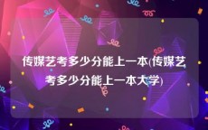 传媒艺考多少分能上一本(传媒艺考多少分能上一本大学)