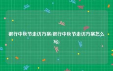 银行中秋节走访方案(银行中秋节走访方案怎么写)