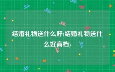 结婚礼物送什么好(结婚礼物送什么好高档)