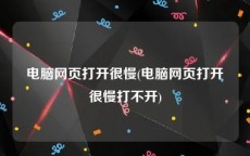 电脑网页打开很慢(电脑网页打开很慢打不开)
