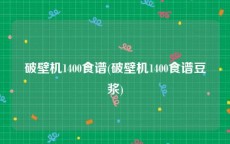 破壁机1400食谱(破壁机1400食谱豆浆)