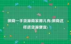 微商一手货源商家哪儿有(微商这样进货源便宜)