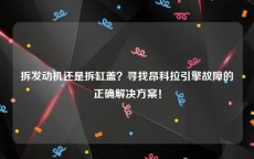 拆发动机还是拆缸盖？寻找昂科拉引擎故障的正确解决方案！