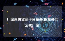厂家直供货源平台童装(做童装怎么找厂家)