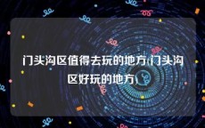 门头沟区值得去玩的地方(门头沟区好玩的地方)