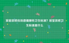 家庭装修应该遵循哪些卫生标准？居室装修卫生标准是什么