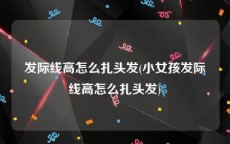 发际线高怎么扎头发(小女孩发际线高怎么扎头发)