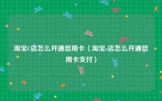淘宝C店怎么开通信用卡〈淘宝c店怎么开通信用卡支付〉